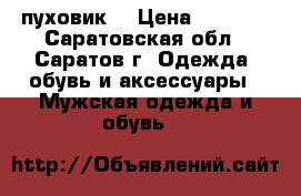 пуховик  › Цена ­ 6 000 - Саратовская обл., Саратов г. Одежда, обувь и аксессуары » Мужская одежда и обувь   